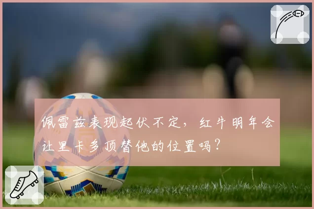 佩雷兹表现起伏不定，红牛明年会让里卡多顶替他的位置吗？