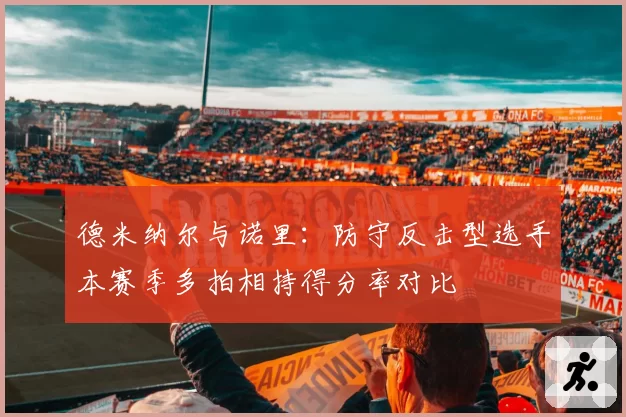 德米纳尔与诺里:防守反击型选手本赛季多拍相持得分率对比