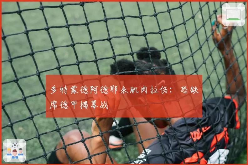 多特蒙德阿德耶米肌肉拉伤:恐缺席德甲揭幕战