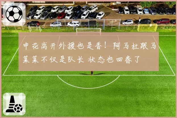 申花离开外援也是香！阿马杜跟马莱莱不仅是队长 状态也回春了