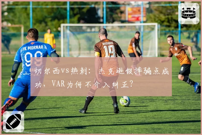 切尔西vs热刺：杰克逊假摔骗点成功，VAR为何不介入纠正？