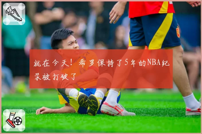 就在今天!希罗保持了5年的NBA纪录被打破了