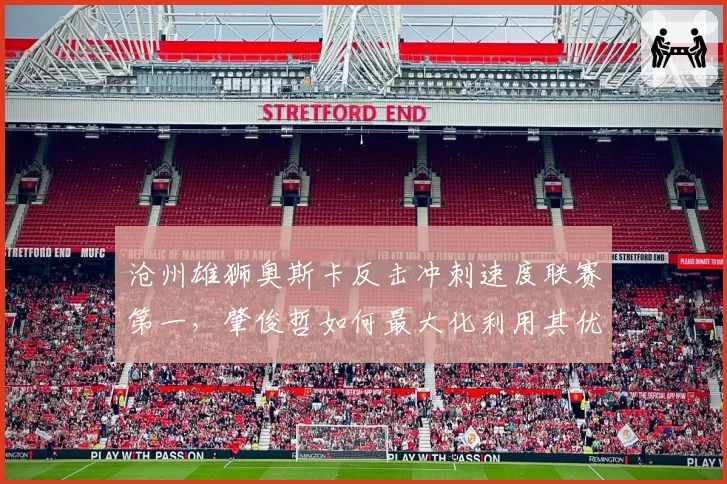 沧州雄狮奥斯卡反击冲刺速度联赛第一，肇俊哲如何最大化利用其优势？