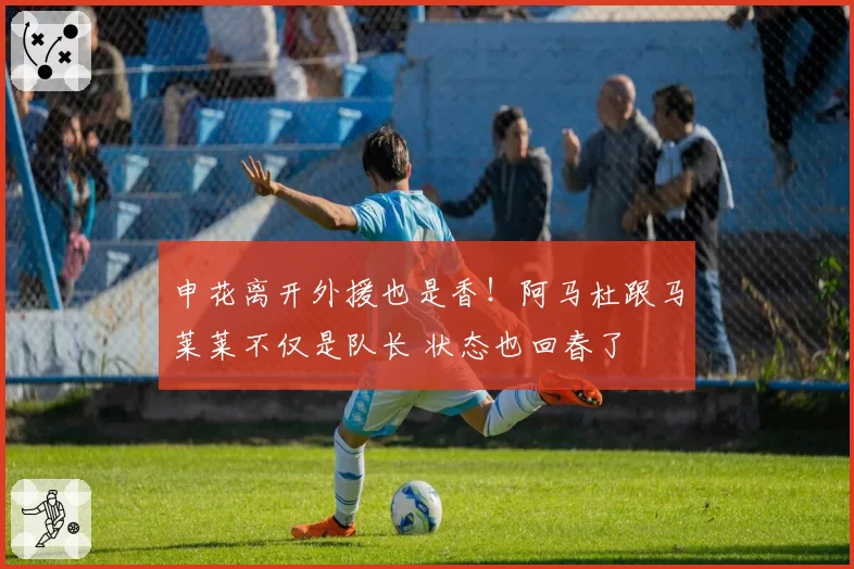 申花离开外援也是香！阿马杜跟马莱莱不仅是队长 状态也回春了