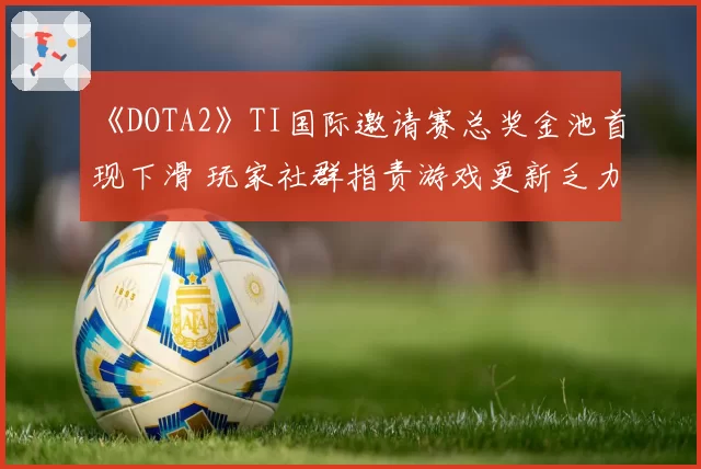 《DOTA2》TI国际邀请赛总奖金池首现下滑 玩家社群指责游戏更新乏力