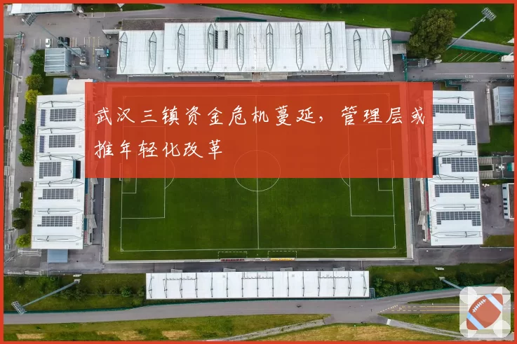 武汉三镇资金危机蔓延，管理层或推年轻化改革