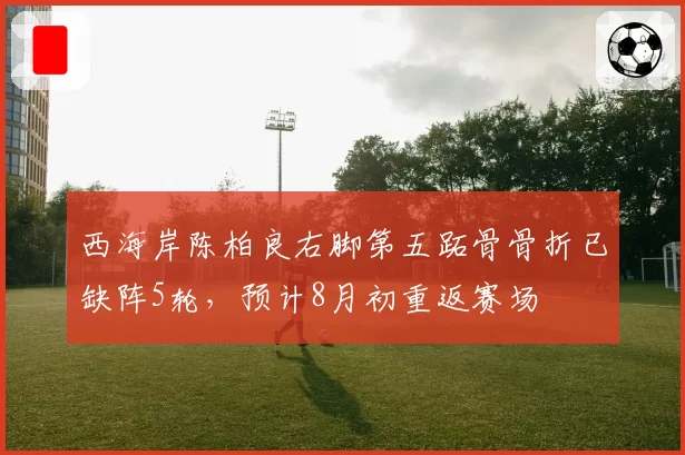 西海岸陈柏良右脚第五跖骨骨折已缺阵5轮,预计8月初重返赛场