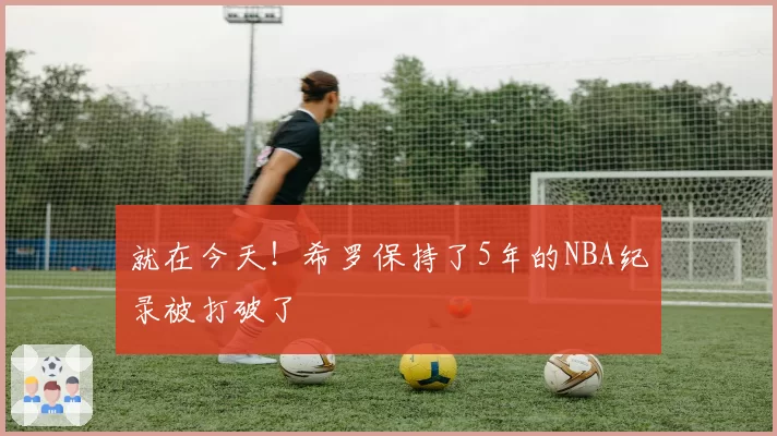 就在今天!希罗保持了5年的NBA纪录被打破了
