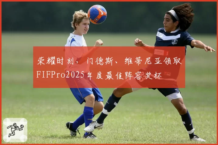 荣耀时刻，门德斯、维蒂尼亚领取FIFPro2025年度最佳阵容奖杯