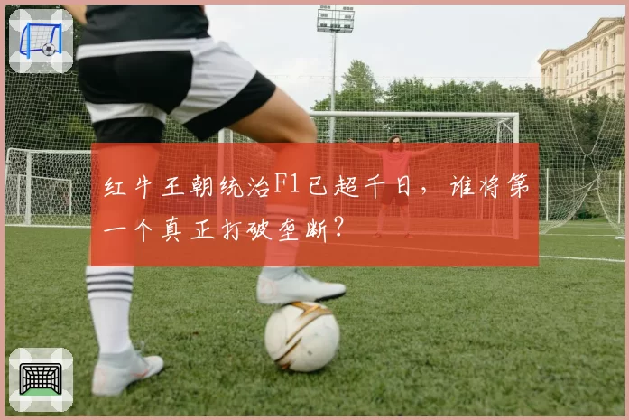 红牛王朝统治F1已超千日，谁将第一个真正打破垄断？