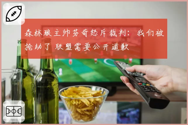 森林狼主帅芬奇怒斥裁判:我们被抢劫了 联盟需要公开道歉