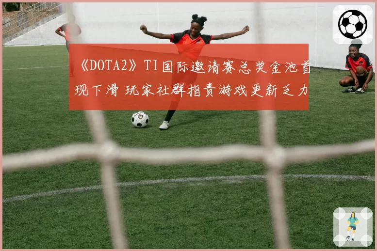 《DOTA2》TI国际邀请赛总奖金池首现下滑 玩家社群指责游戏更新乏力
