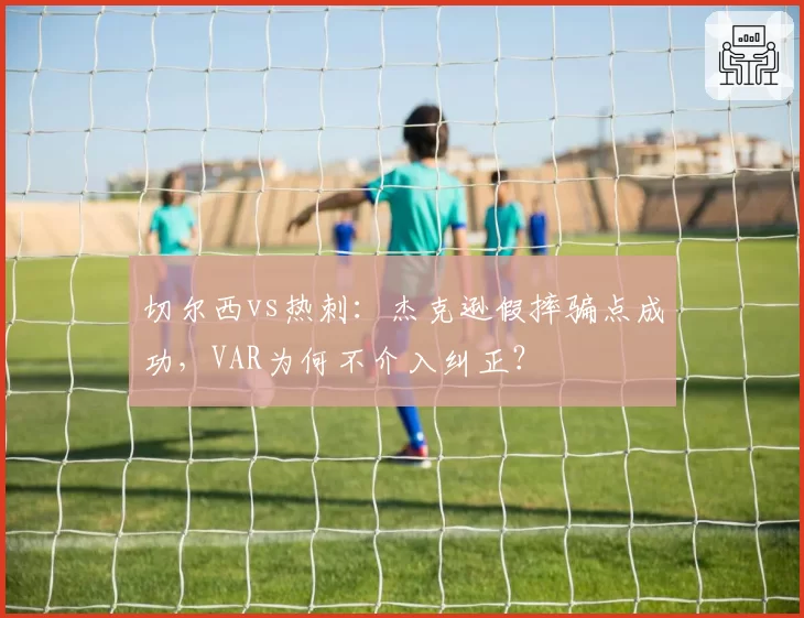 切尔西vs热刺：杰克逊假摔骗点成功，VAR为何不介入纠正？